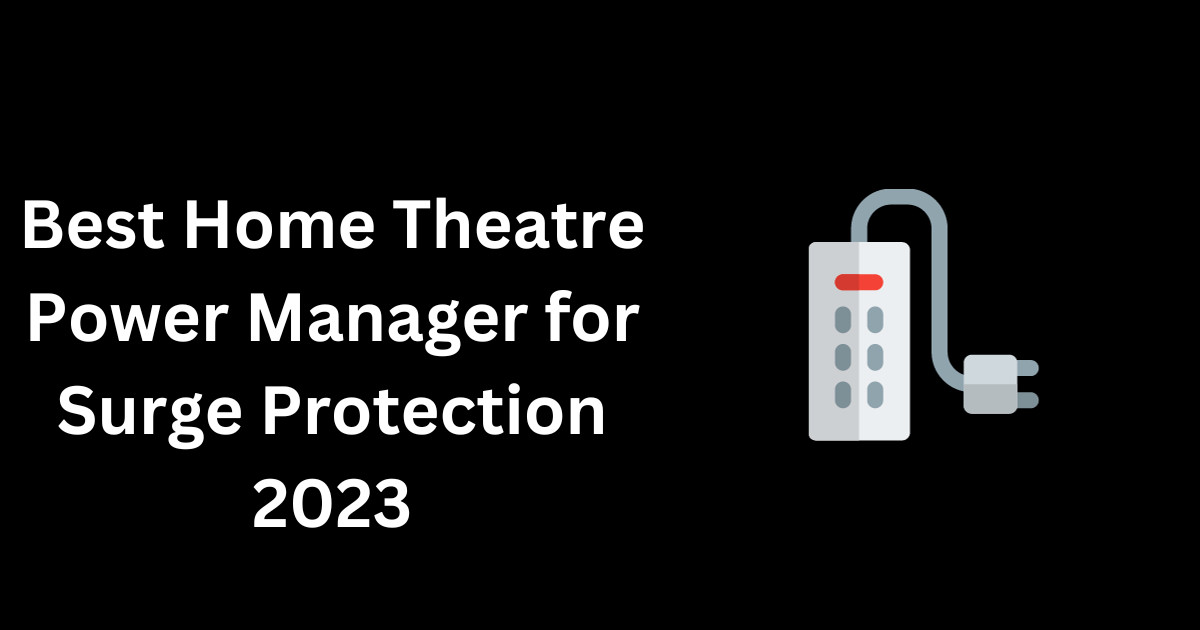 Best Home Theatre Power Manager for Surge Protection 2023