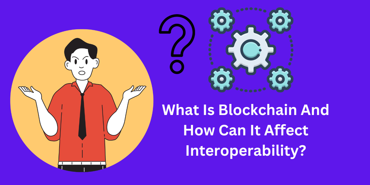 What Is Blockchain And How Can It Affect Interoperability?